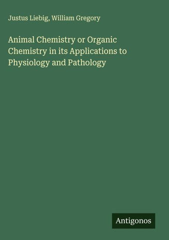 Animal Chemistry or Organic Chemistry in its Applications to Physiology and Pathology