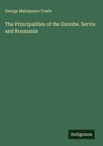 The Principalities of the Danube. Servia and Roumania