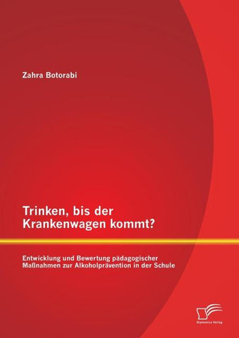 Trinken, bis der Krankenwagen kommt? Entwicklung und Bewertung pädagogischer Maßnahmen zur Alkoholprävention in der Schule