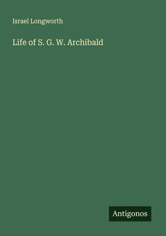 Life of S. G. W. Archibald