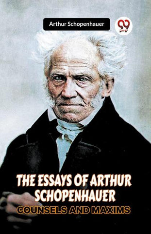 The Essays Of Arthur Schopenhauer Counsels And Maxims