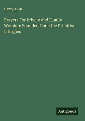 Prayers For Private and Family Worship: Founded Upon the Primitive Liturgies