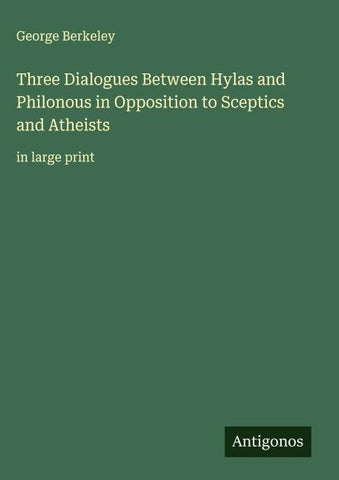 Three Dialogues Between Hylas and Philonous in Opposition to Sceptics and Atheists