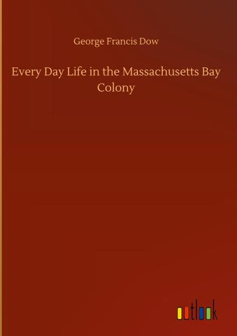 Every Day Life in the Massachusetts Bay Colony