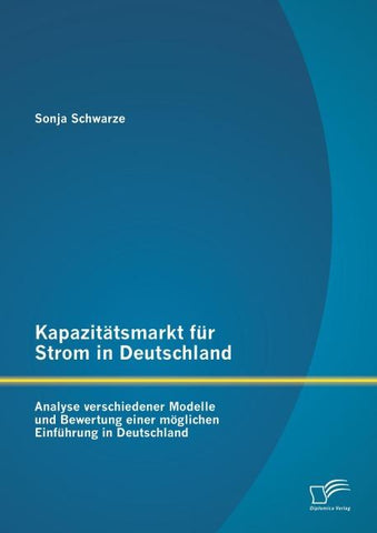 Kapazitätsmarkt für Strom in Deutschland: Analyse verschiedener Modelle und Bewertung einer möglichen Einführung in Deutschland