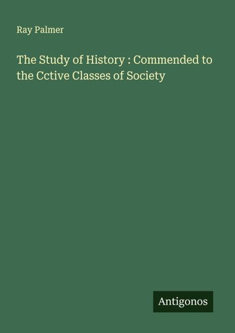 The Study of History : Commended to the Cctive Classes of Society