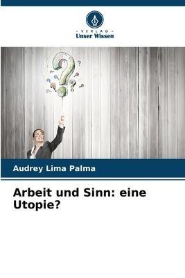 Arbeit und Sinn: eine Utopie?