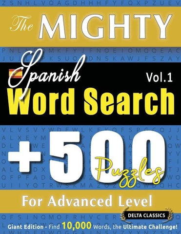 THE MIGHTY SPANISH WORD SEARCH - 500 PUZZLES FOR ADVANCED LEVEL - DELTA CLASSICS - GIANT EDITION - FIND 10,000 WORDS, THE ULTIMATE CHALLENGE!