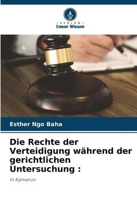 Die Rechte der Verteidigung während der gerichtlichen Untersuchung :