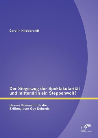 Der Siegeszug der Spektakularität und mittendrin ein Steppenwolf? Hesses Roman durch die Brillengläser Guy Debords