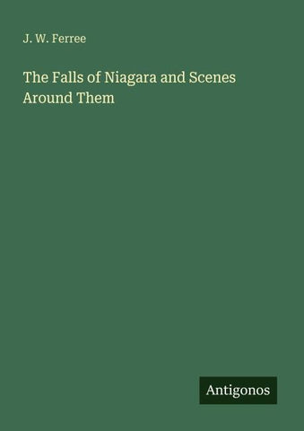 The Falls of Niagara and Scenes Around Them