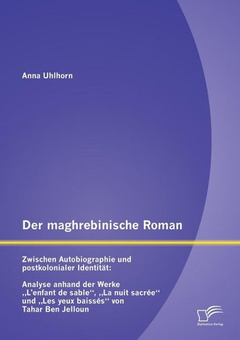 Der maghrebinische Roman: Zwischen Autobiographie und postkolonialer Identität: Analyse anhand der Werke "L'enfant de sable", "La nuit sacrée" und "Les yeux baissés" von Tahar Ben Jelloun