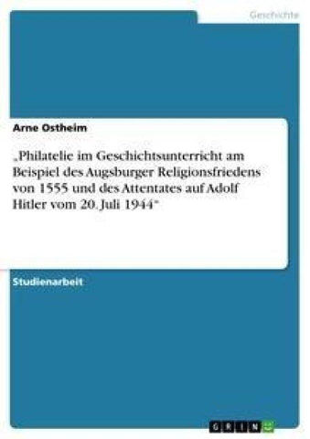 "Philatelie im Geschichtsunterricht am Beispiel des Augsburger Religionsfriedens von 1555 und des Attentates auf Adolf Hitler vom 20. Juli 1944"
