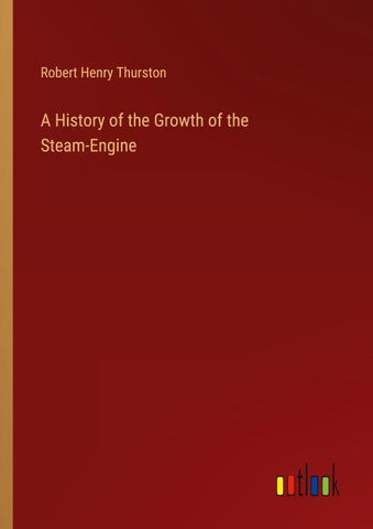 A History of the Growth of the Steam-Engine