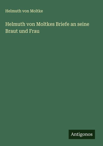 Helmuth von Moltkes Briefe an seine Braut und Frau