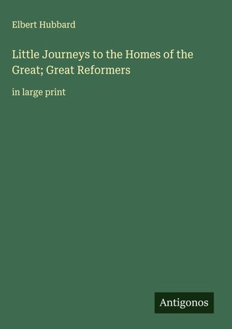 Little Journeys to the Homes of the Great; Great Reformers