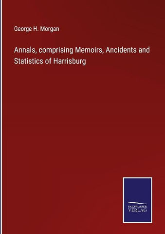 Annals, comprising Memoirs, Ancidents and Statistics of Harrisburg