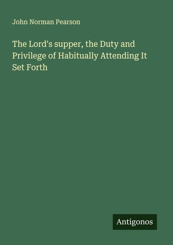 The Lord's supper, the Duty and Privilege of Habitually Attending It Set Forth