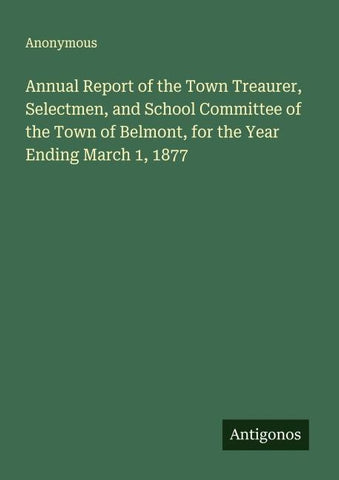 Annual Report of the Town Treaurer, Selectmen, and School Committee of the Town of Belmont, for the Year Ending March 1, 1877