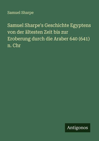 Samuel Sharpe's Geschichte Egyptens von der ältesten Zeit bis zur Eroberung durch die Araber 640 (641) n. Chr