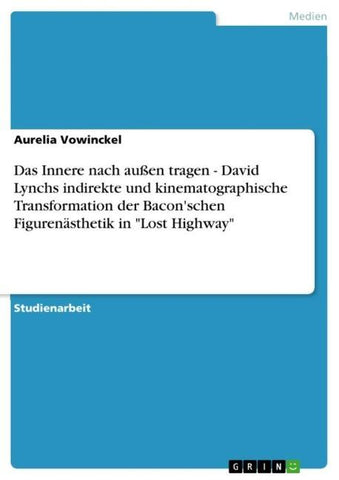 Das Innere nach außen tragen - David Lynchs indirekte und kinematographische Transformation der Bacon'schen Figurenästhetik in "Lost Highway"