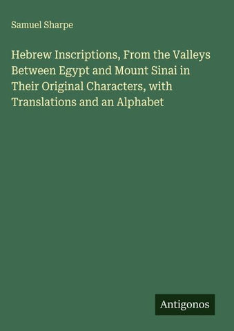 Hebrew Inscriptions, From the Valleys Between Egypt and Mount Sinai in Their Original Characters, with Translations and an Alphabet