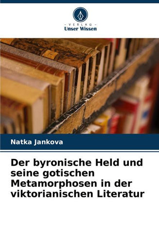 Der byronische Held und seine gotischen Metamorphosen in der viktorianischen Literatur