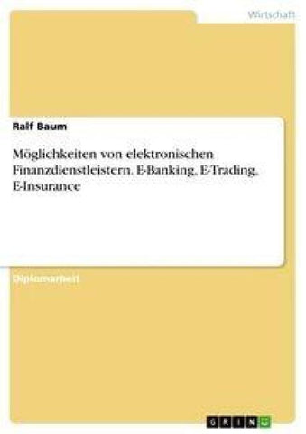 Möglichkeiten von elektronischen Finanzdienstleistern. E-Banking, E-Trading, E-Insurance