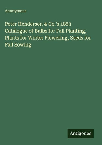 Peter Henderson & Co.'s 1883 Catalogue of Bulbs for Fall Planting, Plants for Winter Flowering, Seeds for Fall Sowing
