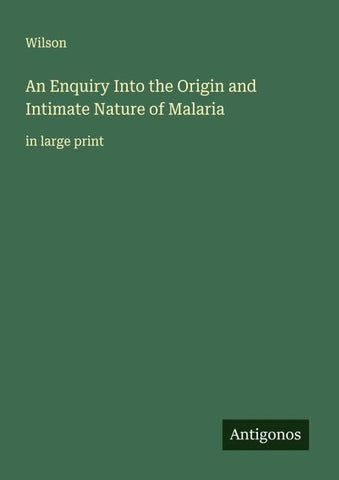 An Enquiry Into the Origin and Intimate Nature of Malaria