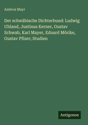 Der schwäbische Dichterbund: Ludwig Uhland, Justinus Kerner, Gustav Schwab, Karl Mayer, Eduard Mörike, Gustav Pfizer; Studien