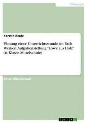 Planung einer Unterrichtsstunde im Fach Werken. Aufgabenstellung "Löwe aus Holz" (6. Klasse Mittelschule)