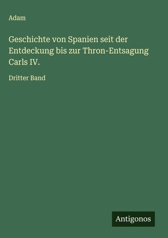 Geschichte von Spanien seit der Entdeckung bis zur Thron-Entsagung Carls IV.