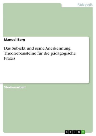 Das Subjekt und seine Anerkennung. Theoriebausteine für die pädagogische Praxis