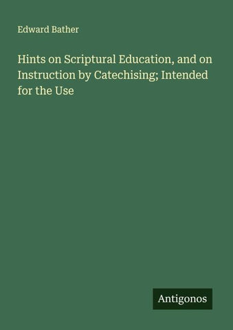 Hints on Scriptural Education, and on Instruction by Catechising; Intended for the Use