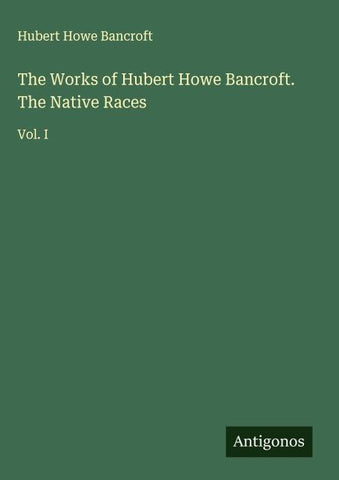The Works of Hubert Howe Bancroft. The Native Races
