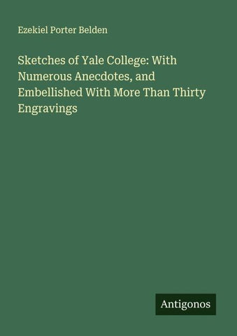 Sketches of Yale College: With Numerous Anecdotes, and Embellished With More Than Thirty Engravings