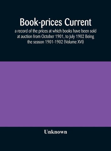 Book-Prices Current; A Record Of The Prices At Which Books Have Been Sold At Auction From October 1901, To July 1902 Being The Season 1901-1902 (Volume Xvi)
