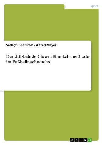 Der dribbelnde Clown. Eine Lehrmethode im Fußballnachwuchs