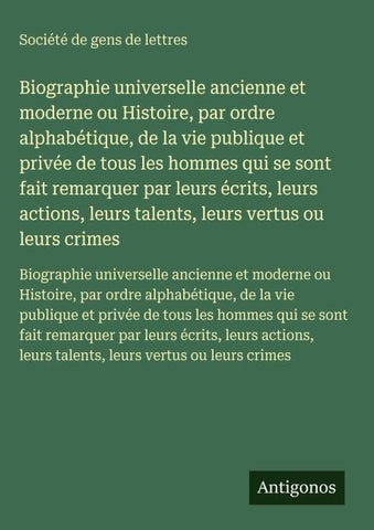Biographie universelle ancienne et moderne ou Histoire, par ordre alphabétique, de la vie publique et privée de tous les hommes qui se sont fait remarquer par leurs écrits, leurs actions, leurs talents, leurs vertus ou leurs crimes