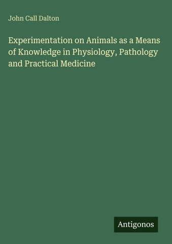 Experimentation on Animals as a Means of Knowledge in Physiology, Pathology and Practical Medicine