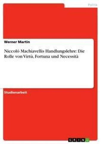 Niccoló Machiavellis Handlungslehre: Die Rolle von Virtù, Fortuna und Necessità