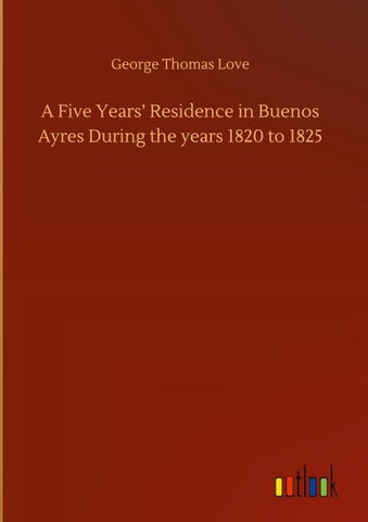 A Five Years' Residence in Buenos Ayres During the years 1820 to 1825