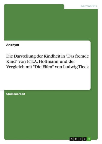 Die Darstellung der Kindheit in "Das fremde Kind" von E.T.A. Hoffmann und der Vergleich mit "Die Elfen" von Ludwig Tieck