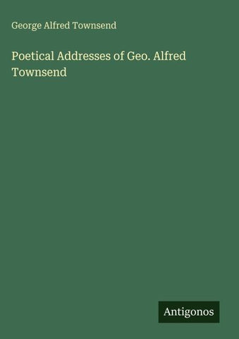 Poetical Addresses of Geo. Alfred Townsend
