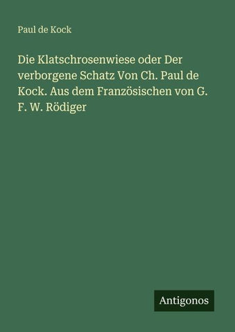 Die Klatschrosenwiese oder Der verborgene Schatz Von Ch. Paul de Kock. Aus dem Französischen von G. F. W. Rödiger