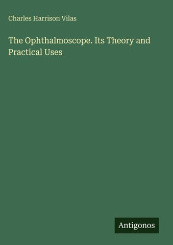 The Ophthalmoscope. Its Theory and Practical Uses