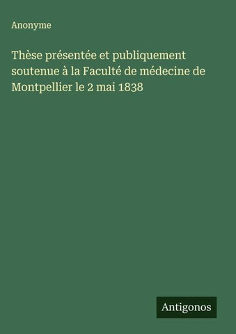 Thèse présentée et publiquement soutenue à la Faculté de médecine de Montpellier le 2 mai 1838