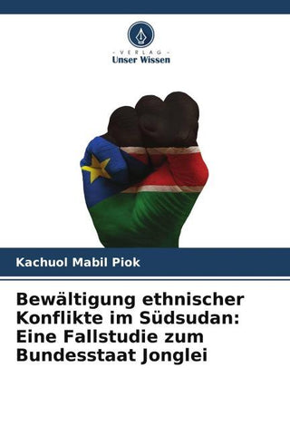 Bewältigung ethnischer Konflikte im Südsudan: Eine Fallstudie zum Bundesstaat Jonglei