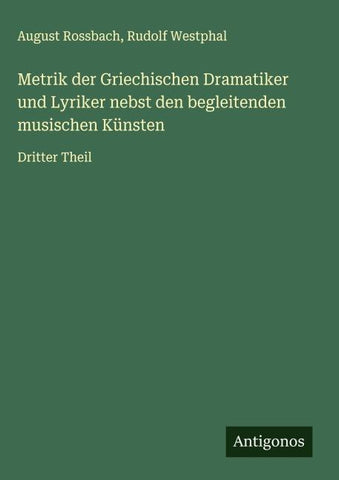 Metrik der Griechischen Dramatiker und Lyriker nebst den begleitenden musischen Künsten